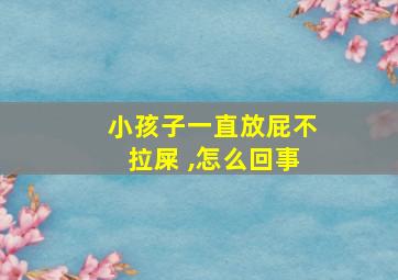 小孩子一直放屁不拉屎 ,怎么回事